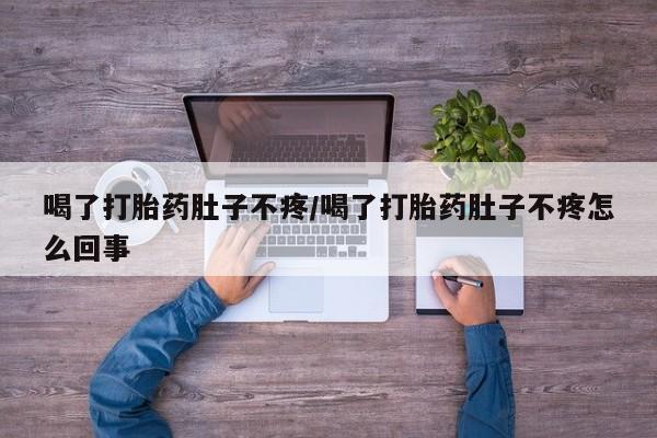 打胎药专卖微信米非司酮片联系方式喝了打胎药肚子不疼/喝了打胎药肚子不疼怎么回事