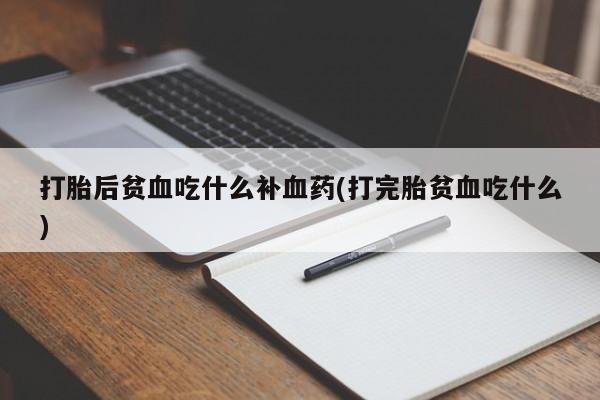 打胎药专卖微信米非司酮片联系方式打胎后贫血吃什么补血药(打完胎贫血吃什么)