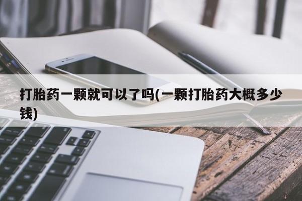 打胎药专卖微信米非司酮片联系方式打胎药一颗就可以了吗(一颗打胎药大概多少钱)