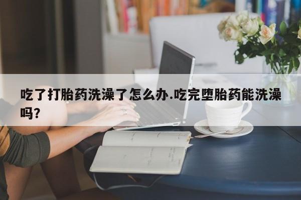 打胎药专卖微信米非司酮片联系方式吃了打胎药洗澡了怎么办.吃完堕胎药能洗澡吗？