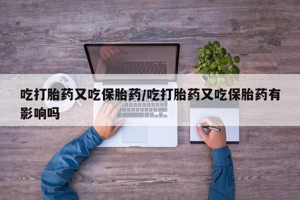 打胎药专卖微信米非司酮片联系方式吃打胎药又吃保胎药/吃打胎药又吃保胎药有影响吗