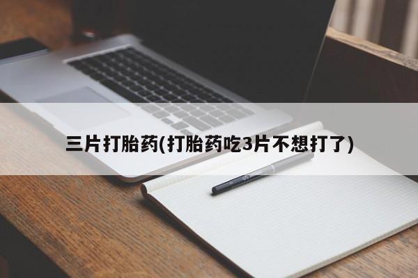 打胎药专卖微信米非司酮片联系方式三片打胎药(打胎药吃3片不想打了)
