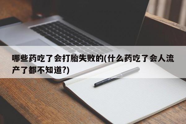 打胎药专卖微信米非司酮片联系方式哪些药吃了会打胎失败的(什么药吃了会人流产了都不知道?)