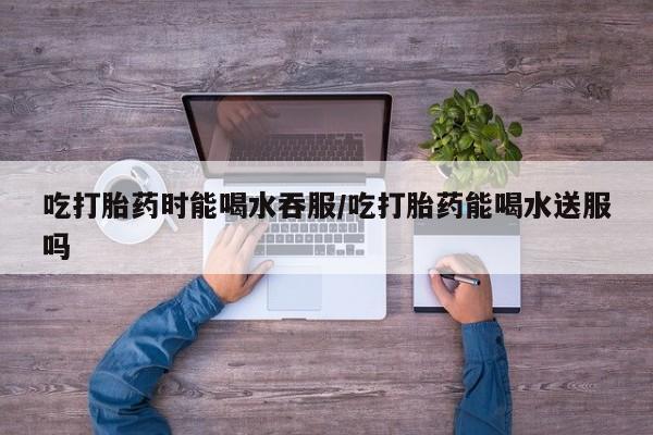 打胎药专卖微信米非司酮片联系方式吃打胎药时能喝水吞服/吃打胎药能喝水送服吗