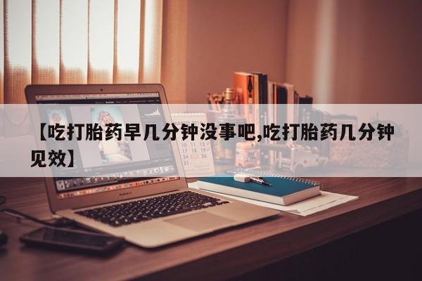打胎药专卖微信米非司酮片联系方式【吃打胎药早几分钟没事吧,吃打胎药几分钟见效】