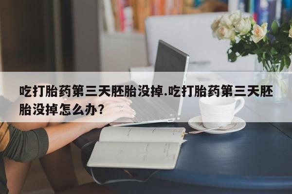 打胎药专卖微信米非司酮片联系方式吃打胎药第三天胚胎没掉.吃打胎药第三天胚胎没掉怎么办？