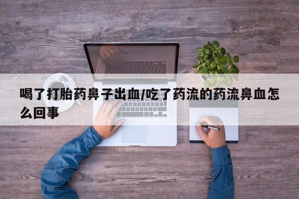 打胎药专卖微信米非司酮片联系方式喝了打胎药鼻子出血/吃了药流的药流鼻血怎么回事