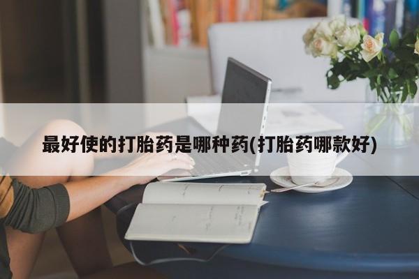 打胎药专卖微信米非司酮片联系方式最好使的打胎药是哪种药(打胎药哪款好)