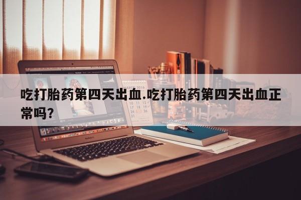 打胎药专卖微信米非司酮片联系方式吃打胎药第四天出血.吃打胎药第四天出血正常吗？