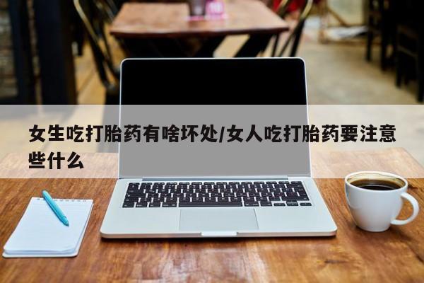 打胎药专卖微信米非司酮片联系方式女生吃打胎药有啥坏处/女人吃打胎药要注意些什么