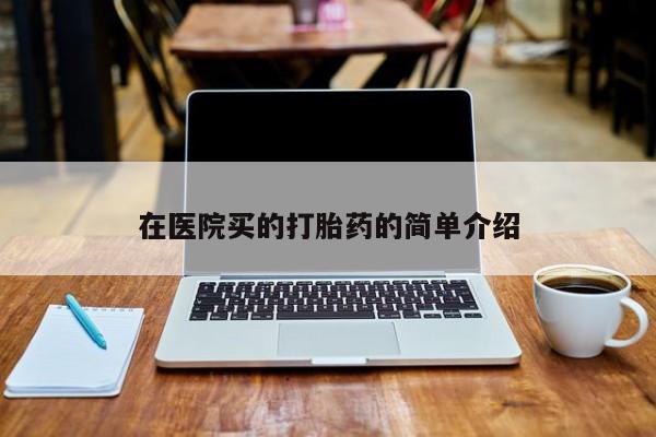 打胎药专卖微信米非司酮片联系方式在医院买的打胎药的简单介绍