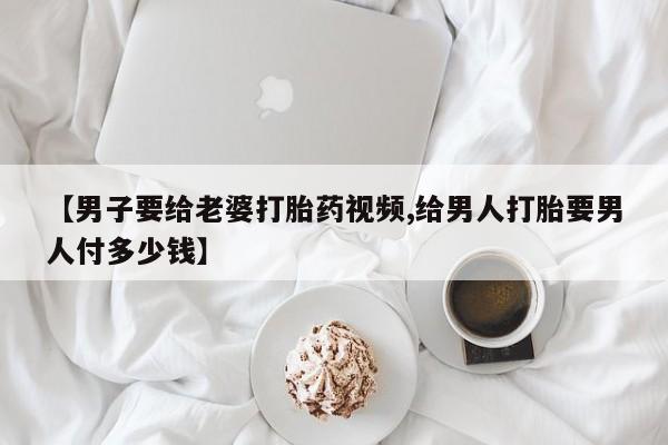 打胎药专卖微信米非司酮片联系方式【男子要给老婆打胎药视频,给男人打胎要男人付多少钱】