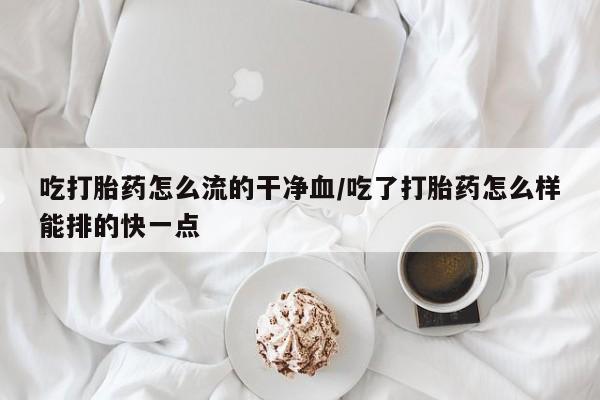 打胎药专卖微信米非司酮片联系方式吃打胎药怎么流的干净血/吃了打胎药怎么样能排的快一点