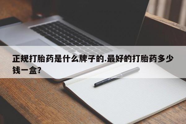 打胎药专卖微信米非司酮片联系方式正规打胎药是什么牌子的.最好的打胎药多少钱一盒？
