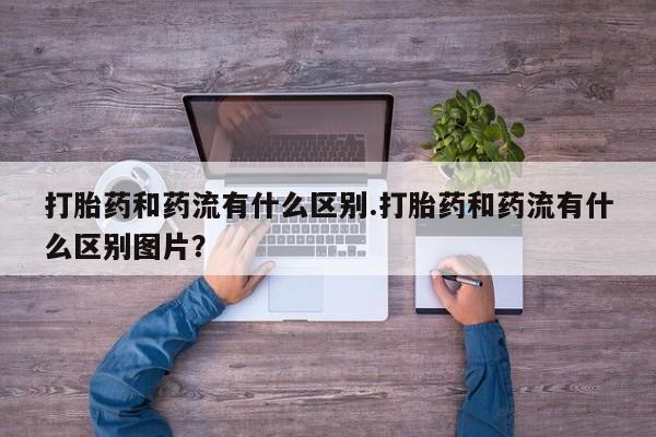 打胎药专卖微信米非司酮片联系方式打胎药和药流有什么区别.打胎药和药流有什么区别图片？
