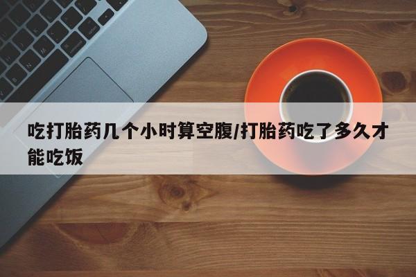 打胎药专卖微信米非司酮片联系方式吃打胎药几个小时算空腹/打胎药吃了多久才能吃饭