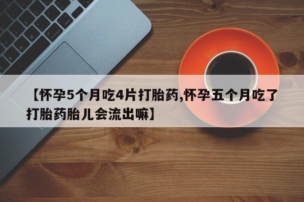 打胎药专卖微信米非司酮片联系方式【怀孕5个月吃4片打胎药,怀孕五个月吃了打胎药胎儿会流出嘛】