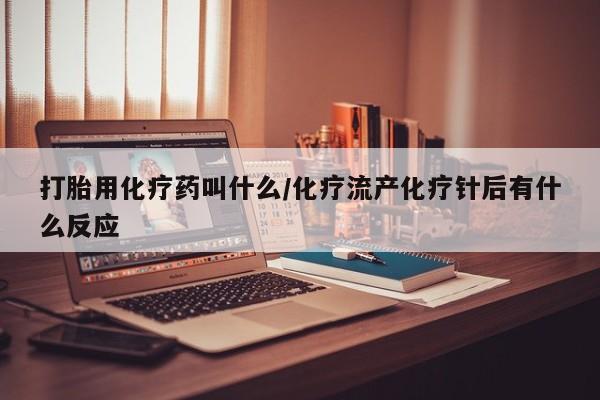 打胎药专卖微信米非司酮片联系方式打胎用化疗药叫什么/化疗流产化疗针后有什么反应
