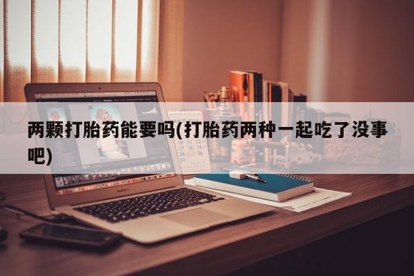 打胎药专卖微信米非司酮片联系方式两颗打胎药能要吗(打胎药两种一起吃了没事吧)