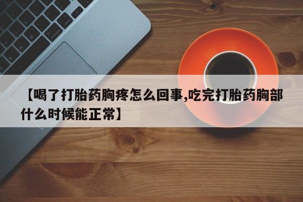 打胎药专卖微信米非司酮片联系方式【喝了打胎药胸疼怎么回事,吃完打胎药胸部什么时候能正常】