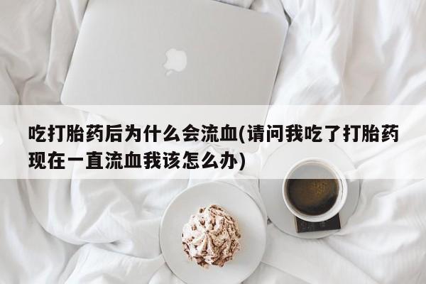打胎药专卖微信米非司酮片联系方式吃打胎药后为什么会流血(请问我吃了打胎药现在一直流血我该怎么办)