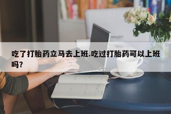 打胎药专卖微信米非司酮片联系方式吃了打胎药立马去上班.吃过打胎药可以上班吗？