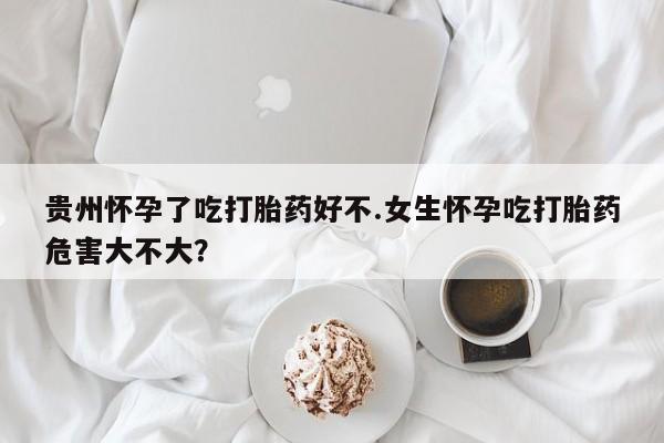 打胎药专卖微信米非司酮片联系方式贵州怀孕了吃打胎药好不.女生怀孕吃打胎药危害大不大？