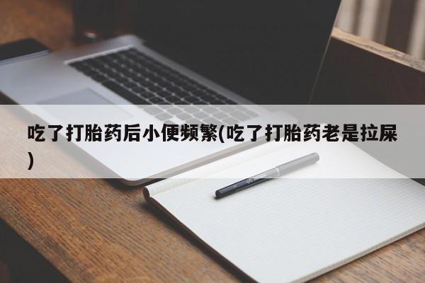 打胎药专卖微信米非司酮片联系方式吃了打胎药后小便频繁(吃了打胎药老是拉屎)