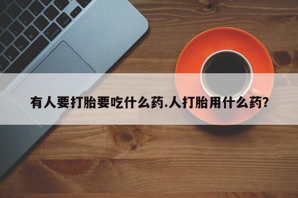 打胎药专卖微信米非司酮片联系方式有人要打胎要吃什么药.人打胎用什么药？