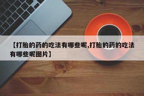 打胎药专卖微信米非司酮片联系方式【打胎的药的吃法有哪些呢,打胎的药的吃法有哪些呢图片】