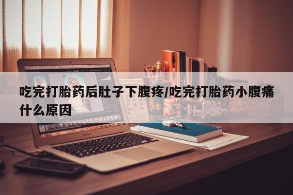 打胎药专卖微信米非司酮片联系方式吃完打胎药后肚子下腹疼/吃完打胎药小腹痛什么原因