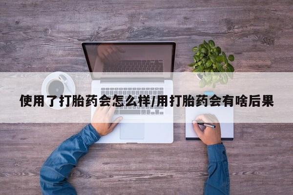 打胎药专卖微信米非司酮片联系方式使用了打胎药会怎么样/用打胎药会有啥后果