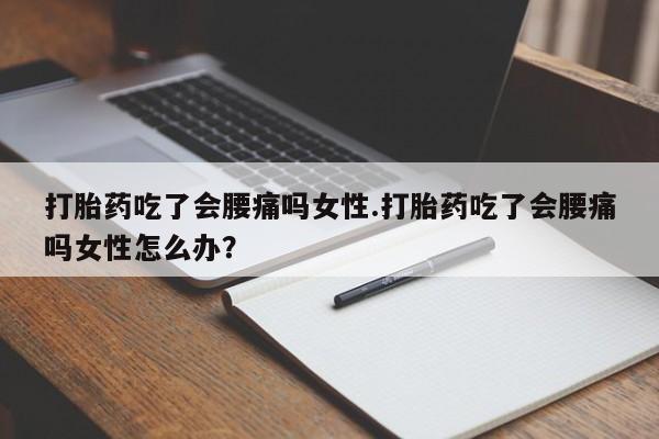 打胎药专卖微信米非司酮片联系方式打胎药吃了会腰痛吗女性.打胎药吃了会腰痛吗女性怎么办？