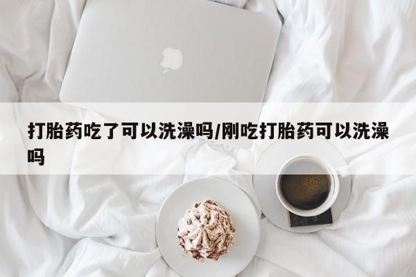 打胎药专卖微信米非司酮片联系方式打胎药吃了可以洗澡吗/刚吃打胎药可以洗澡吗