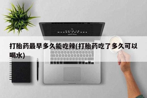 打胎药专卖微信米非司酮片联系方式打胎药最早多久能吃辣(打胎药吃了多久可以喝水)