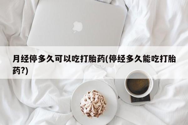 打胎药专卖微信米非司酮片联系方式月经停多久可以吃打胎药(停经多久能吃打胎药?)