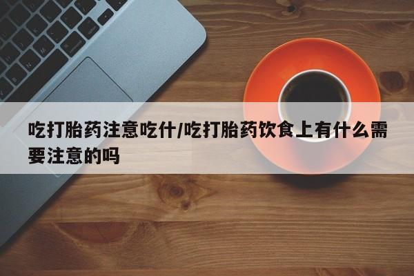 打胎药专卖微信米非司酮片联系方式吃打胎药注意吃什/吃打胎药饮食上有什么需要注意的吗