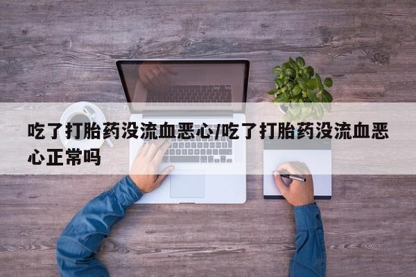 打胎药专卖微信米非司酮片联系方式吃了打胎药没流血恶心/吃了打胎药没流血恶心正常吗