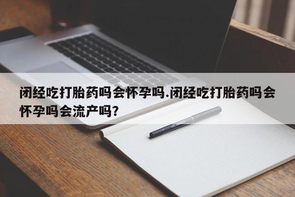 打胎药专卖微信米非司酮片联系方式闭经吃打胎药吗会怀孕吗.闭经吃打胎药吗会怀孕吗会流产吗？