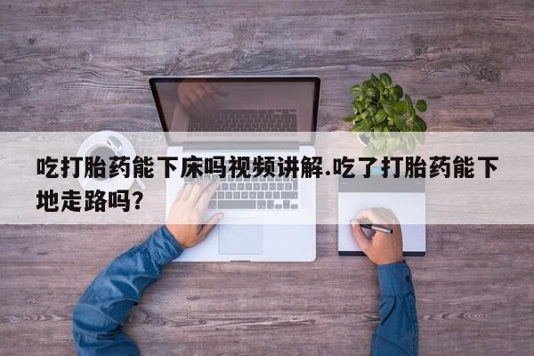 打胎药专卖微信米非司酮片联系方式吃打胎药能下床吗视频讲解.吃了打胎药能下地走路吗？