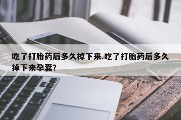 打胎药专卖微信米非司酮片联系方式吃了打胎药后多久掉下来.吃了打胎药后多久掉下来孕囊？
