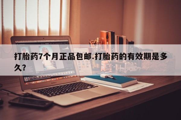 打胎药专卖微信米非司酮片联系方式打胎药7个月正品包邮.打胎药的有效期是多久？