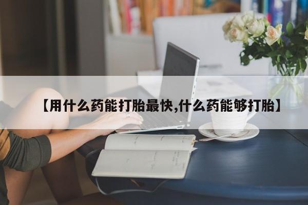 打胎药专卖微信米非司酮片联系方式【用什么药能打胎最快,什么药能够打胎】
