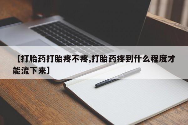 打胎药专卖微信米非司酮片联系方式【打胎药打胎疼不疼,打胎药疼到什么程度才能流下来】