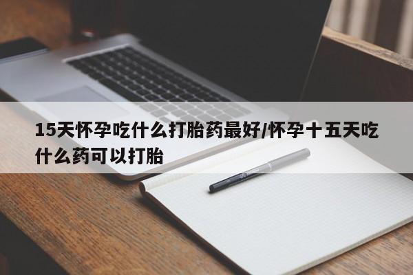 打胎药专卖微信米非司酮片联系方式15天怀孕吃什么打胎药最好/怀孕十五天吃什么药可以打胎