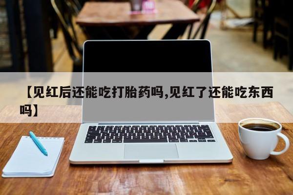 打胎药专卖微信米非司酮片联系方式【见红后还能吃打胎药吗,见红了还能吃东西吗】