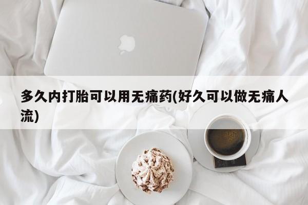 打胎药专卖微信米非司酮片联系方式多久内打胎可以用无痛药(好久可以做无痛人流)