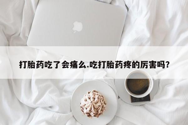 打胎药专卖微信米非司酮片联系方式打胎药吃了会痛么.吃打胎药疼的厉害吗？
