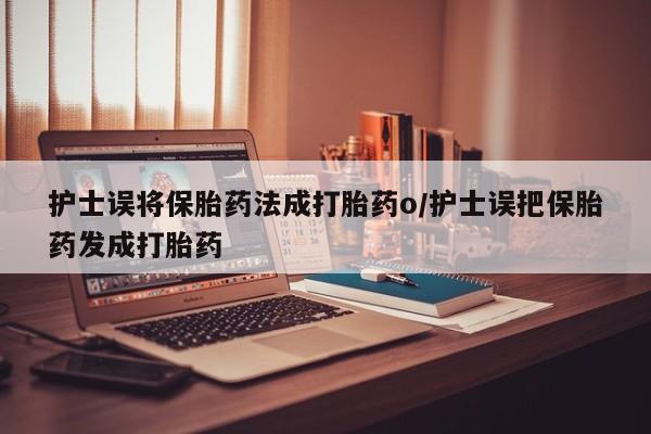 打胎药专卖微信米非司酮片联系方式护士误将保胎药法成打胎药o/护士误把保胎药发成打胎药