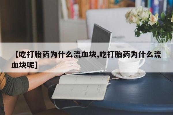 打胎药专卖微信米非司酮片联系方式【吃打胎药为什么流血块,吃打胎药为什么流血块呢】